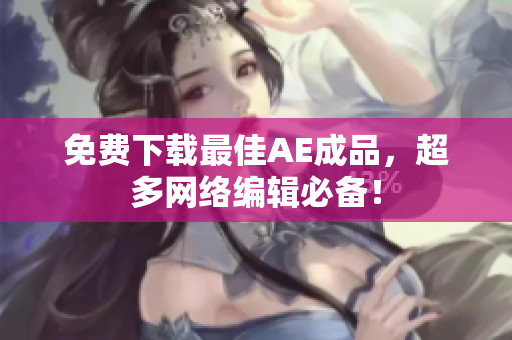 免费下载最佳AE成品，超多网络编辑必备！