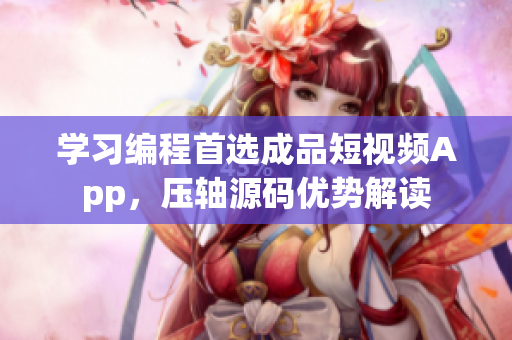 学习编程首选成品短视频App，压轴源码优势解读