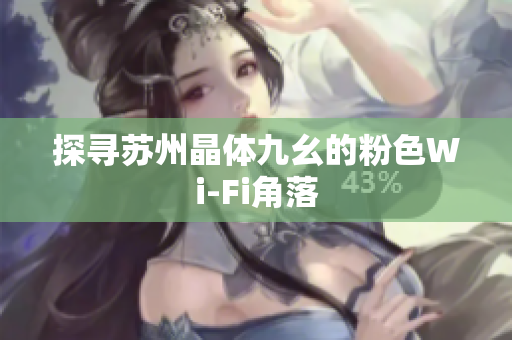 探寻苏州晶体九幺的粉色Wi-Fi角落