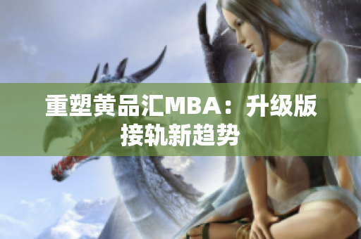 重塑黄品汇MBA：升级版接轨新趋势