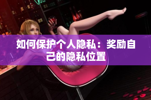 如何保护个人隐私：奖励自己的隐私位置