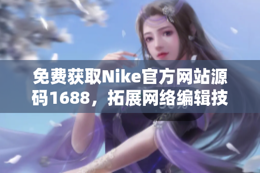 免费获取Nike官方网站源码1688，拓展网络编辑技能！