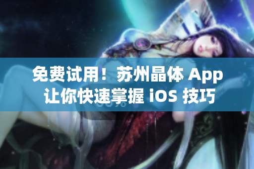 免费试用！苏州晶体 App 让你快速掌握 iOS 技巧