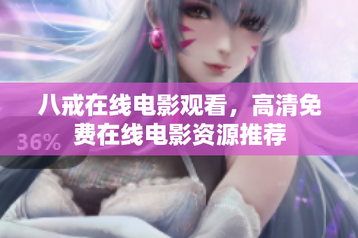 八戒在线电影观看，高清免费在线电影资源推荐