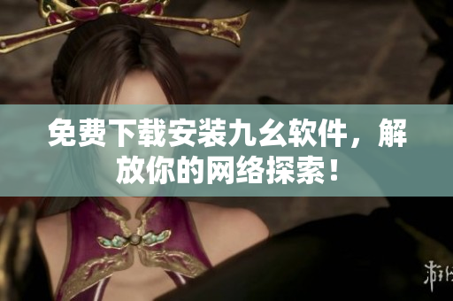 免费下载安装九幺软件，解放你的网络探索！