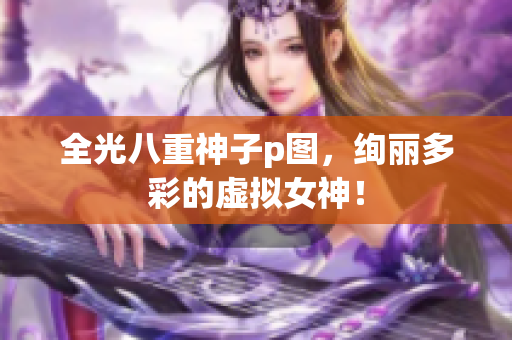 全光八重神子p图，绚丽多彩的虚拟女神！