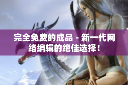 完全免费的成品 - 新一代网络编辑的绝佳选择！