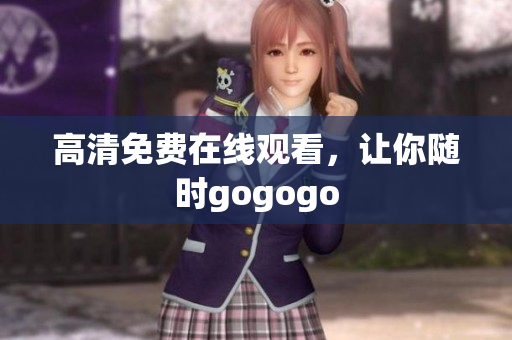 高清免费在线观看，让你随时gogogo
