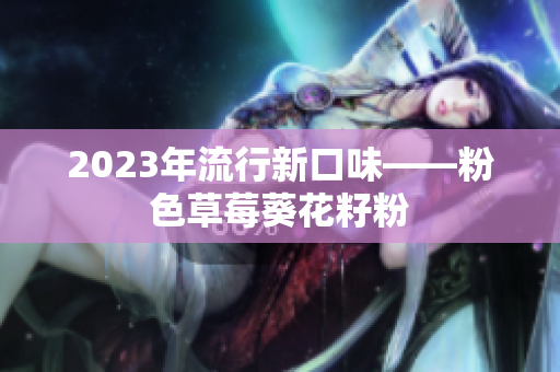 2023年流行新口味——粉色草莓葵花籽粉