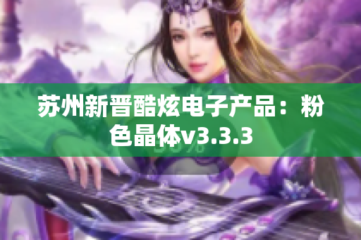 苏州新晋酷炫电子产品：粉色晶体v3.3.3