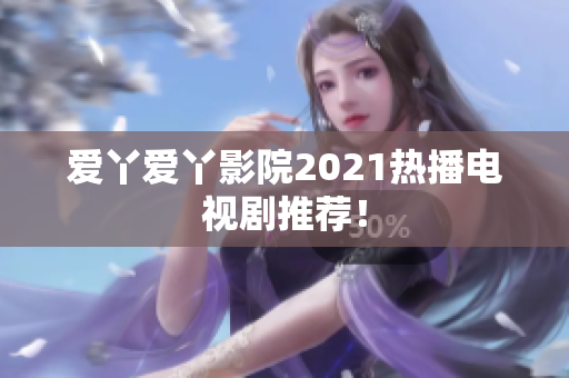 爱丫爱丫影院2021热播电视剧推荐！