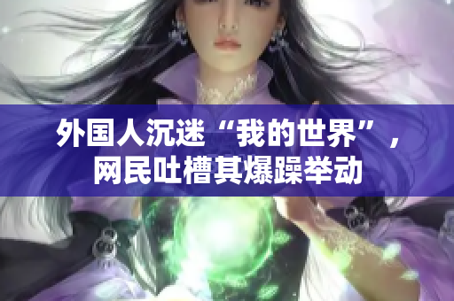 外国人沉迷“我的世界”，网民吐槽其爆躁举动