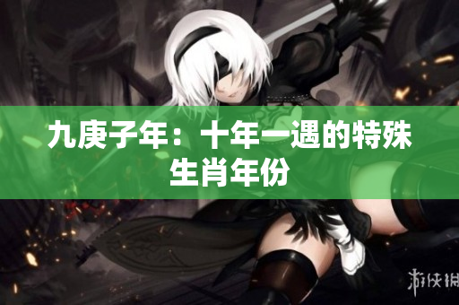 九庚子年：十年一遇的特殊生肖年份