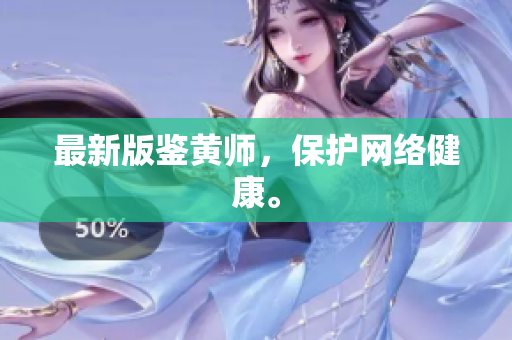 最新版鉴黄师，保护网络健康。