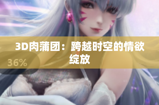 3D肉蒲团：跨越时空的情欲绽放