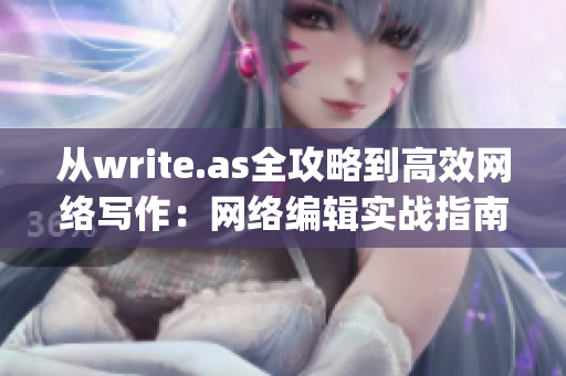 从write.as全攻略到高效网络写作：网络编辑实战指南)