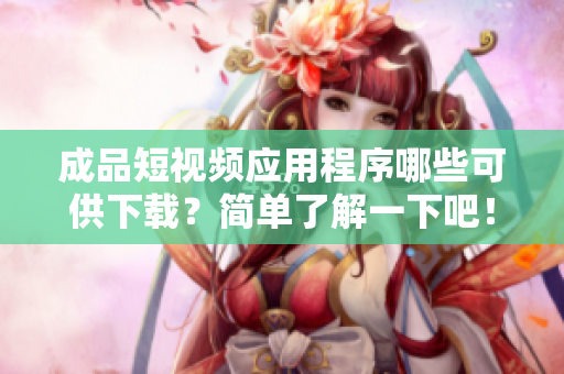 成品短视频应用程序哪些可供下载？简单了解一下吧！