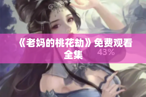 《老妈的桃花劫》免费观看全集