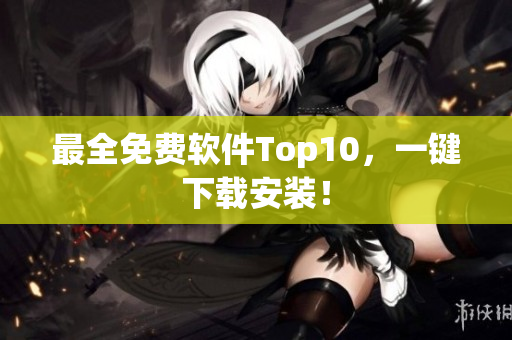 最全免费软件Top10，一键下载安装！