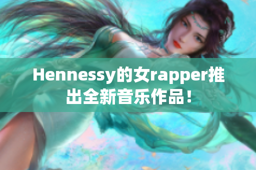 Hennessy的女rapper推出全新音乐作品！