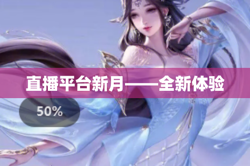 直播平台新月——全新体验