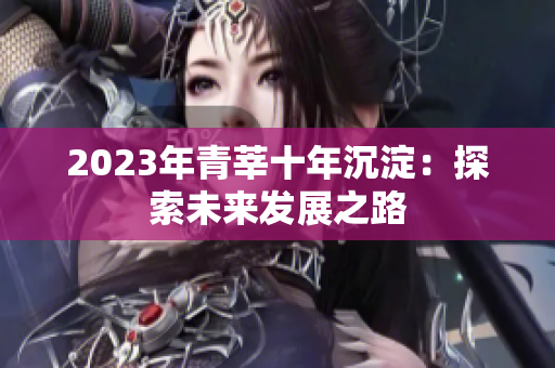 2023年青莘十年沉淀：探索未来发展之路