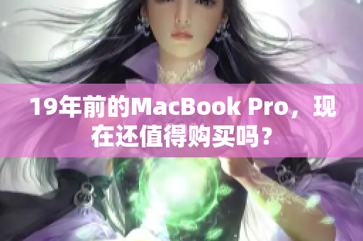 19年前的MacBook Pro，现在还值得购买吗？