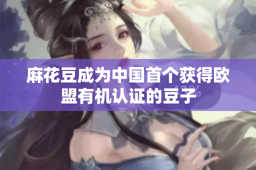 麻花豆成为中国首个获得欧盟有机认证的豆子