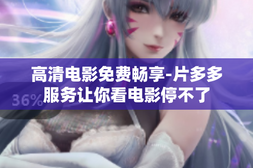 高清电影免费畅享-片多多服务让你看电影停不了