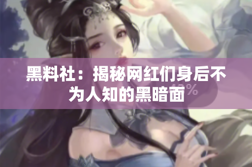 黑料社：揭秘网红们身后不为人知的黑暗面