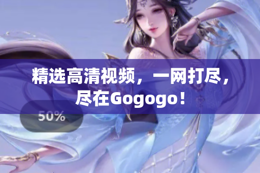 精选高清视频，一网打尽，尽在Gogogo！