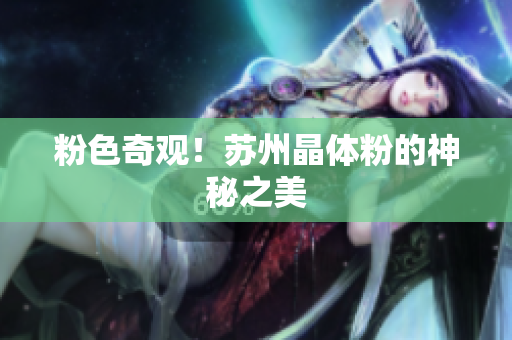 粉色奇观！苏州晶体粉的神秘之美