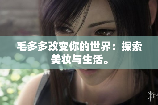 毛多多改变你的世界：探索美妆与生活。