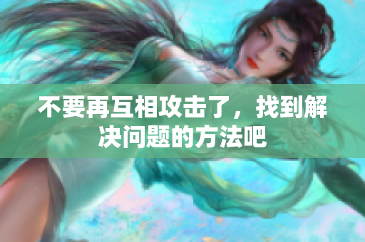 不要再互相攻击了，找到解决问题的方法吧