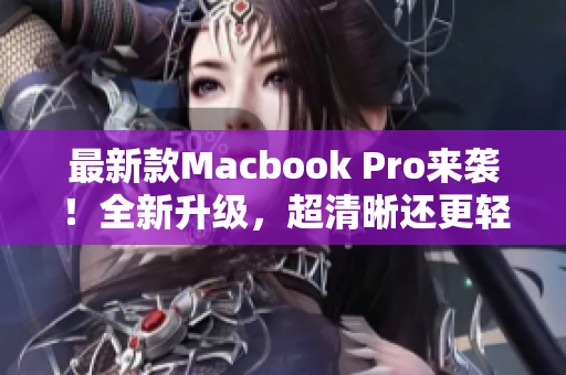 最新款Macbook Pro来袭！全新升级，超清晰还更轻薄！