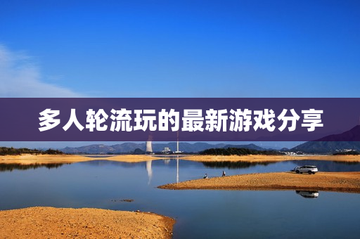 多人轮流玩的最新游戏分享
