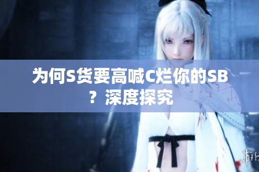 为何S货要高喊C烂你的SB？深度探究