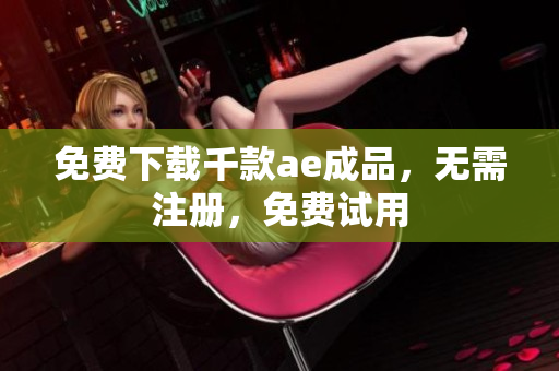 免费下载千款ae成品，无需注册，免费试用
