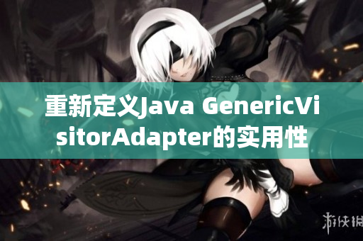 重新定义Java GenericVisitorAdapter的实用性