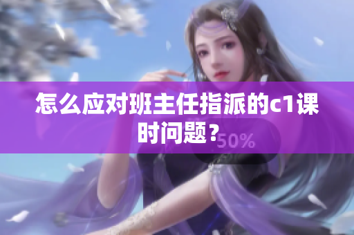 怎么应对班主任指派的c1课时问题？