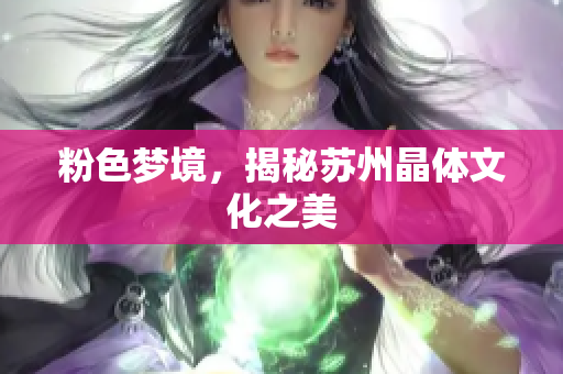 粉色梦境，揭秘苏州晶体文化之美