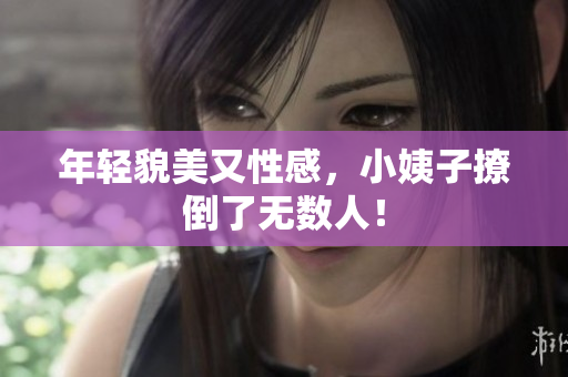 年轻貌美又性感，小姨子撩倒了无数人！