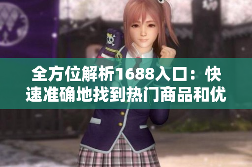 全方位解析1688入口：快速准确地找到热门商品和优质供应商！