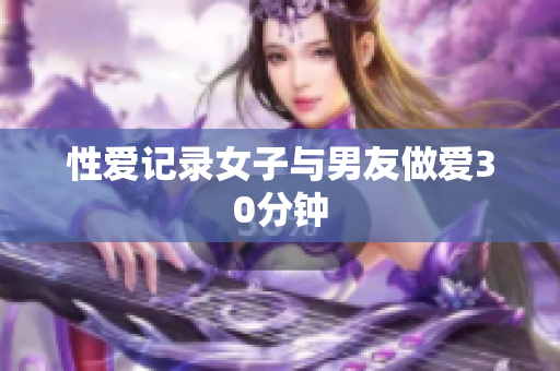 性爱记录女子与男友做爱30分钟