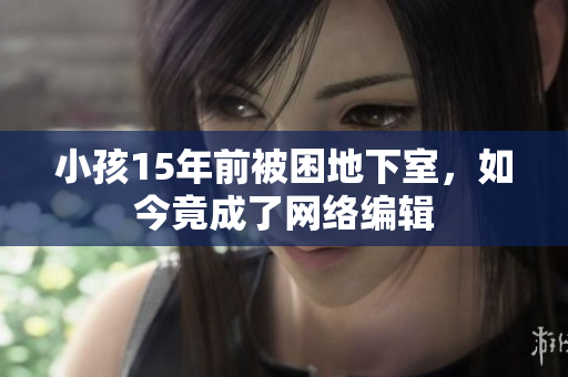 小孩15年前被困地下室，如今竟成了网络编辑