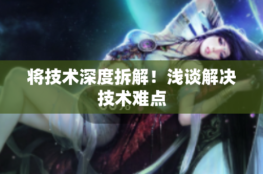将技术深度拆解！浅谈解决技术难点