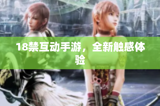 18禁互动手游，全新触感体验