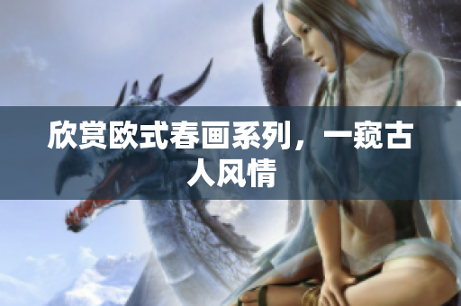 欣赏欧式春画系列，一窥古人风情