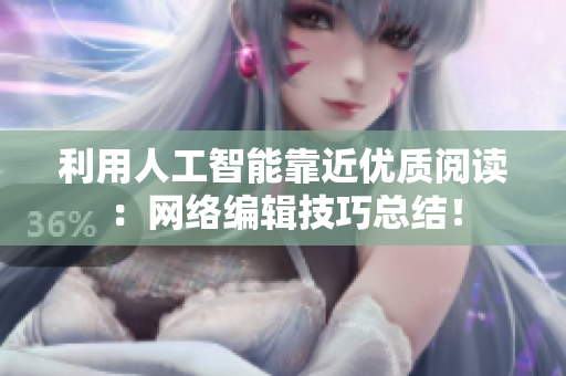 利用人工智能靠近优质阅读：网络编辑技巧总结！