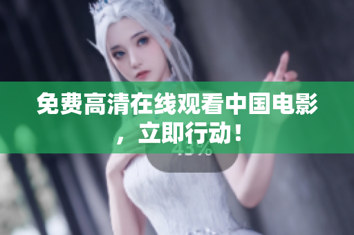 免费高清在线观看中国电影，立即行动！